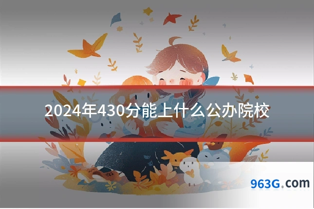 2024年430分能上什么公办院校