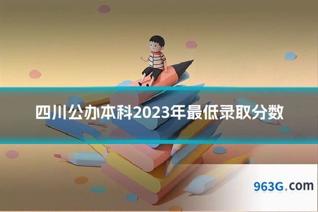 四川公办本科2023年最低录取分数