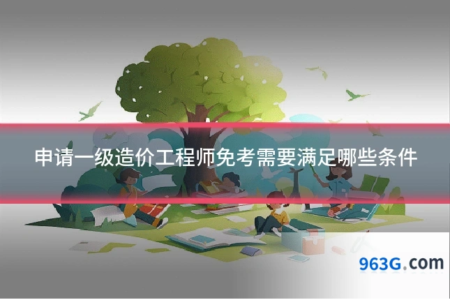 申请一级造价工程师免考需要满足哪些条件
