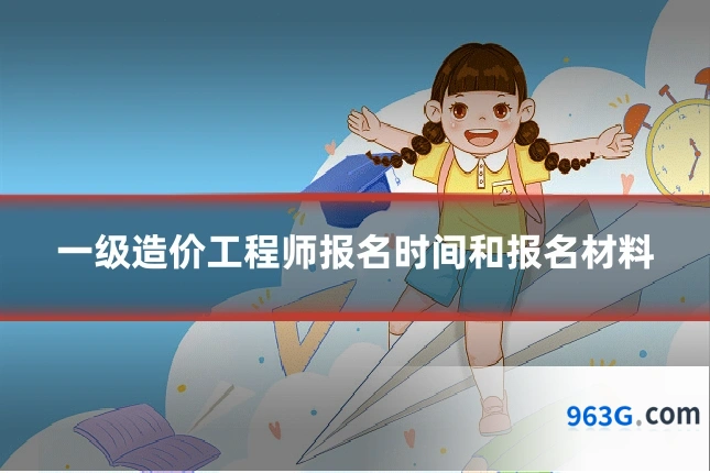 一级造价工程师报名时间和报名材料