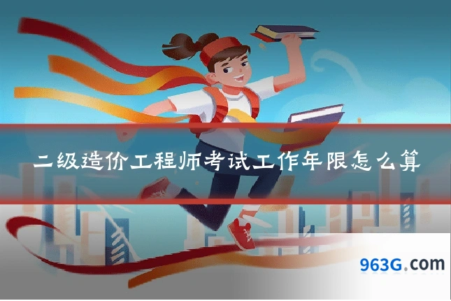 二级造价工程师考试工作年限怎么算