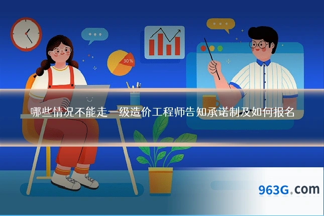 哪些情况不能走一级造价工程师告知承诺制及如何报名
