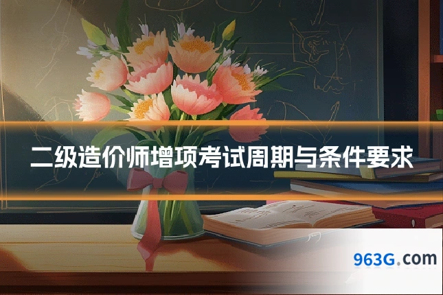 二级造价师增项考试周期与条件要求