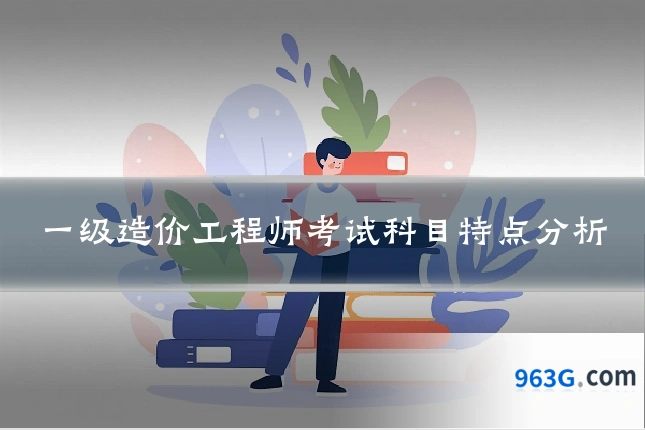 一级造价工程师考试科目特点分析