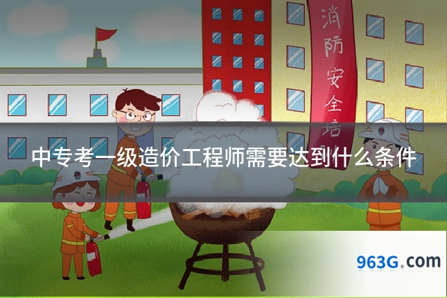 中专考一级造价工程师需要达到什么条件