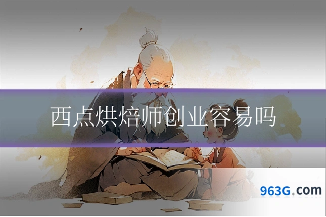 西点烘焙师创业容易吗