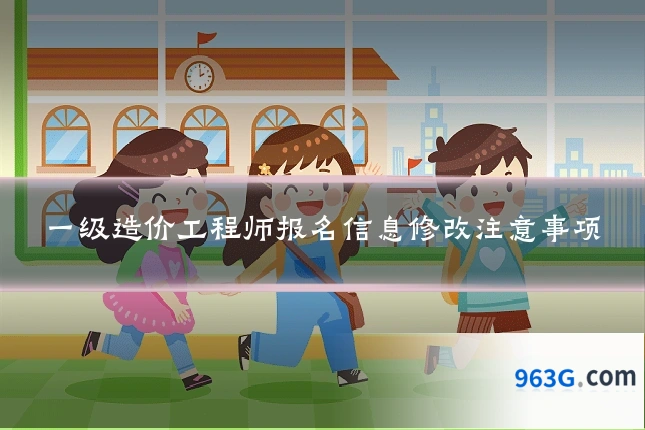 一级造价工程师报名信息修改注意事项