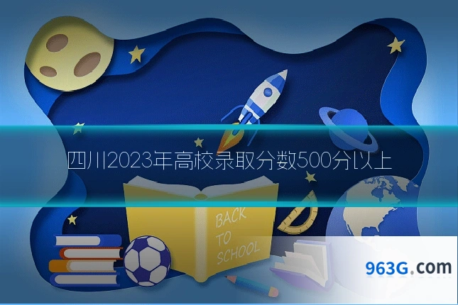 四川2023年高校录取分数500分以上