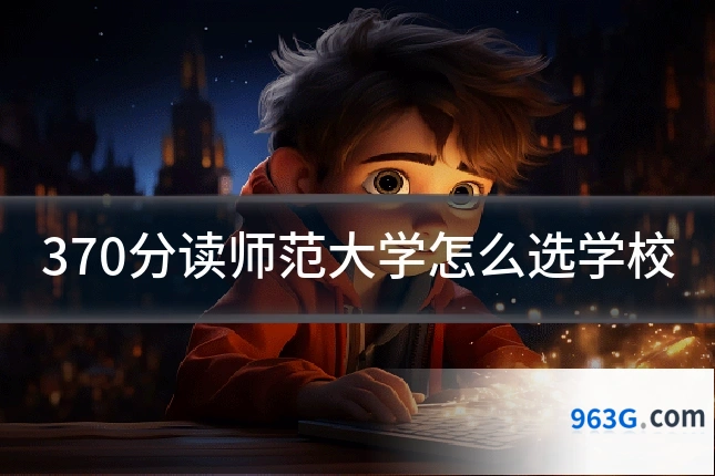 370分读师范大学怎么选学校