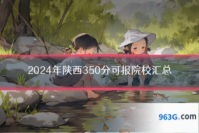 2024年陕西350分可报院校汇总