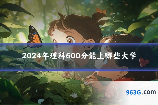 2024年理科600分能上哪些大学