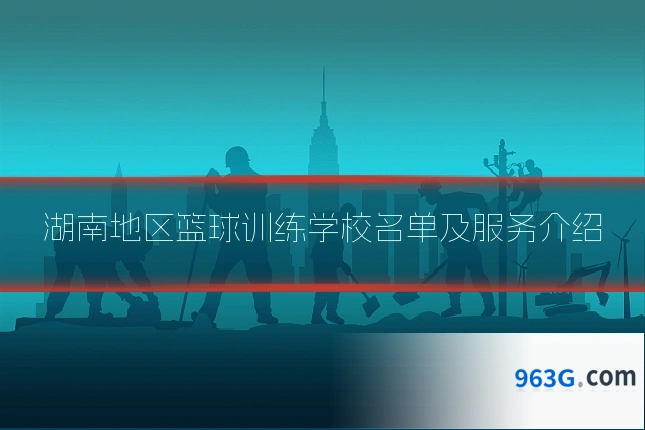 湖南地区篮球训练学校名单及服务介绍
