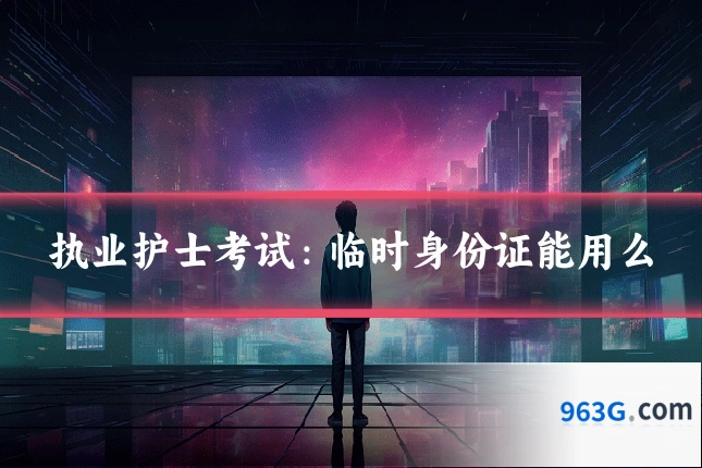 执业护士考试：临时身份证能用么