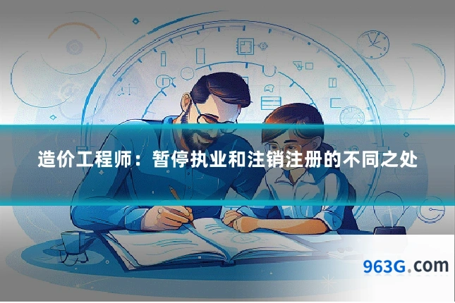 造价工程师：暂停执业和注销注册的不同之处