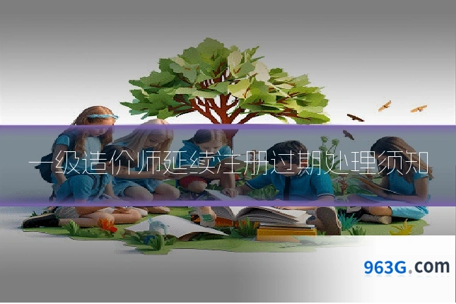 一级造价师延续注册过期处理须知