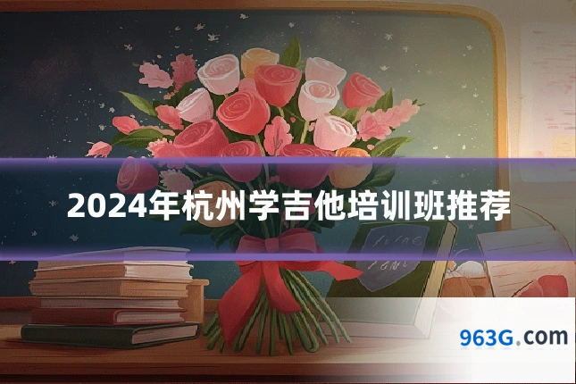 2024年杭州学吉他培训班推荐