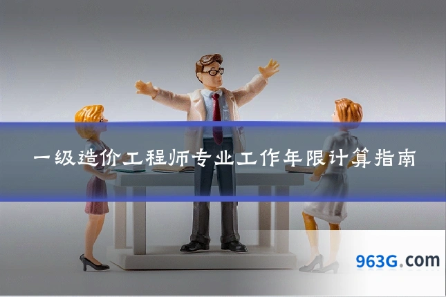 一级造价工程师专业工作年限计算指南