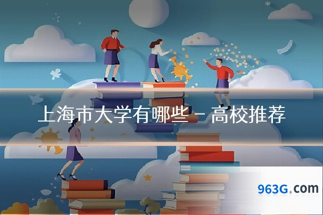 上海市大学有哪些 - 高校推荐