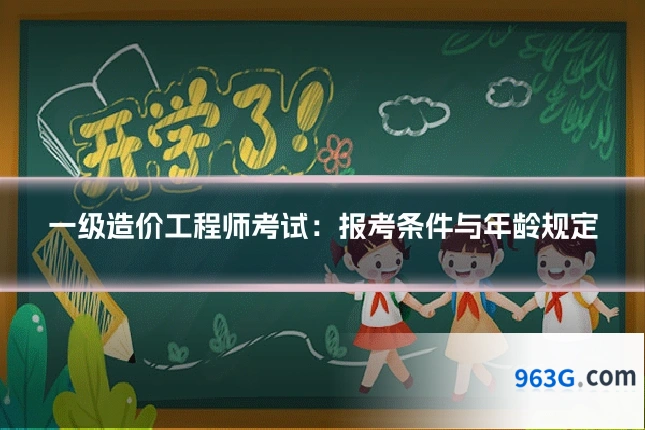 一级造价工程师考试：报考条件与年龄规定