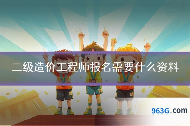 二级造价工程师报名需要什么资料