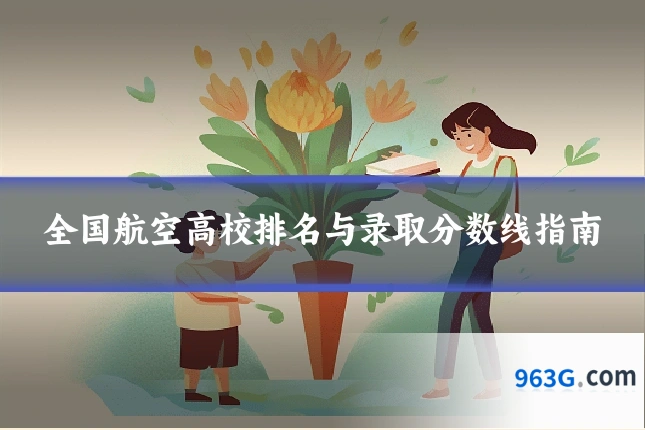 全国航空高校排名与录取分数线指南
