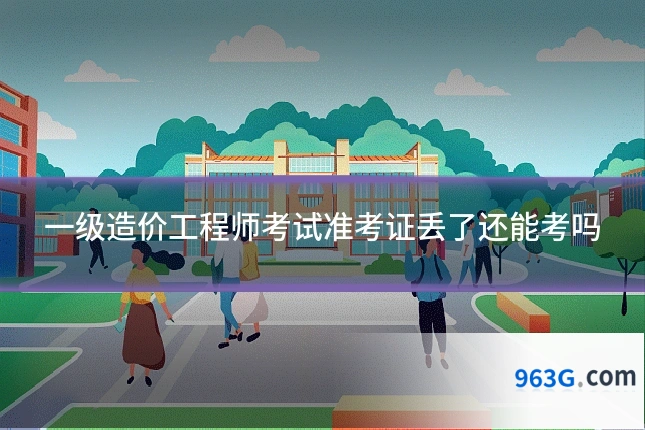 一级造价工程师考试准考证丢了还能考吗