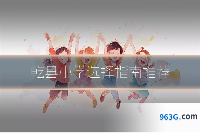 乾县小学选择指南推荐