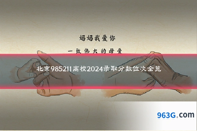 北京985211高校2024录取分数位次全览