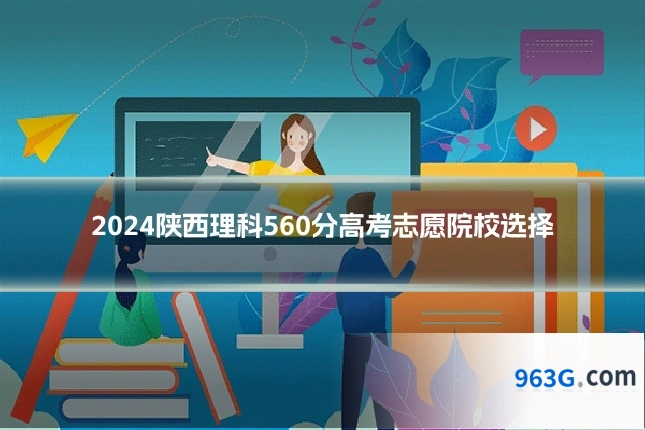 2024陕西理科560分高考志愿院校选择