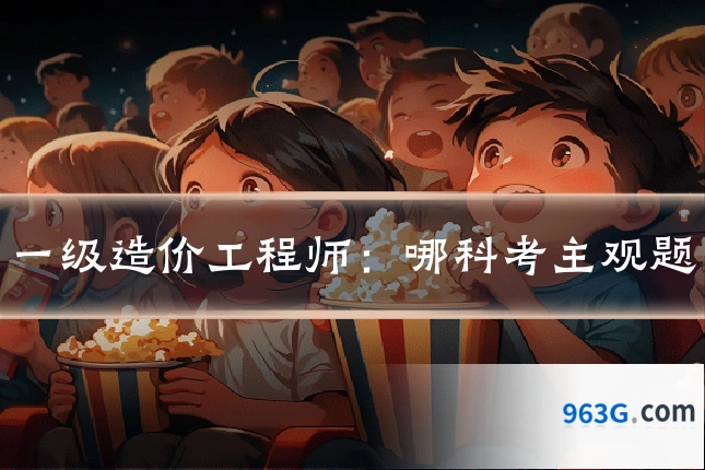 一级造价工程师:哪科考主观题