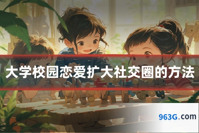 大学校园恋爱扩大社交圈的方法