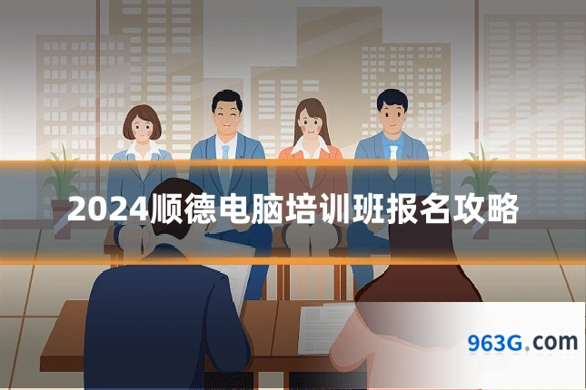 2024顺德电脑培训班报名攻略