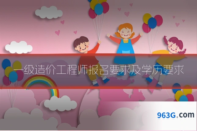 一级造价工程师报名要求及学历要求