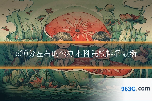 620分左右的公办本科院校排名最新