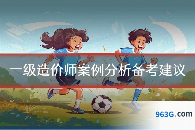 一级造价师案例分析备考建议