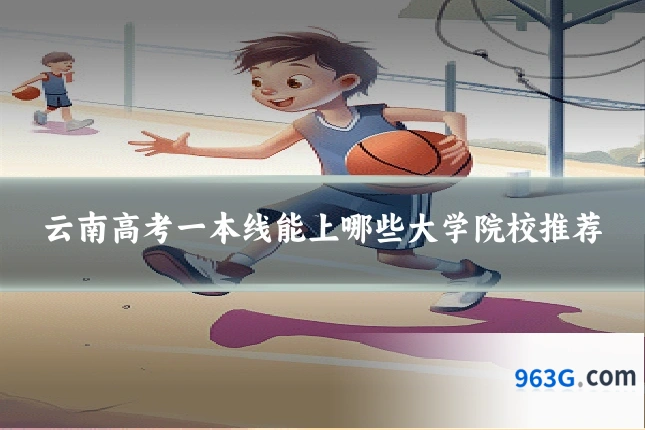 云南高考一本线能上哪些大学院校推荐