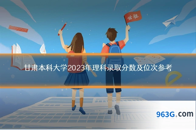 甘肃本科大学2023年理科录取分数及位次参考
