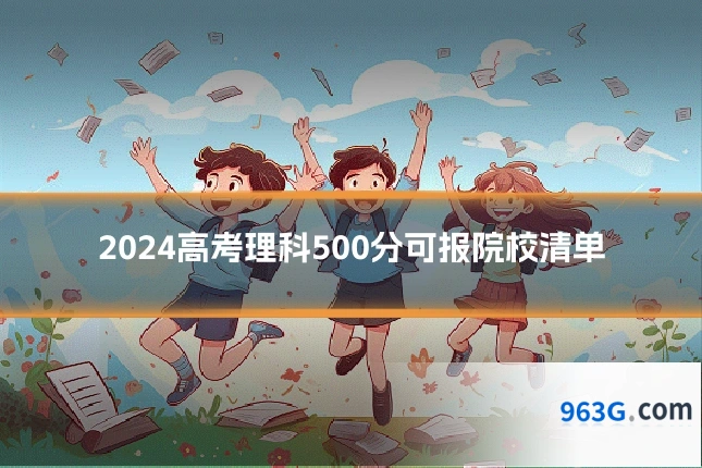 2024高考理科500分可报院校清单
