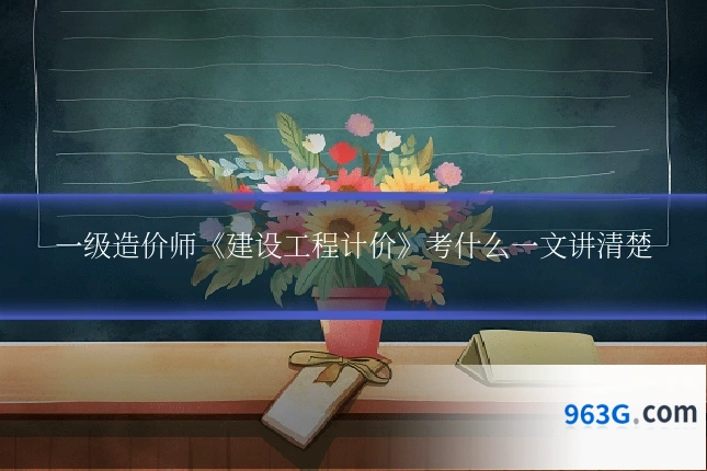 一级造价师《建设工程计价》考什么一文讲清楚