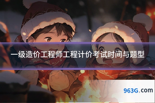 一级造价工程师工程计价考试时间与题型