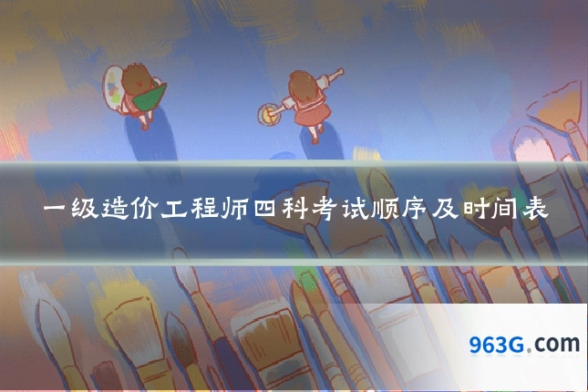一级造价工程师四科考试顺序及时间表