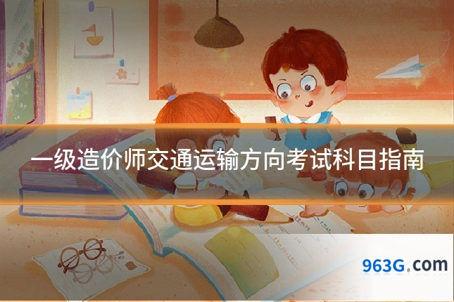 一级造价师交通运输方向考试科目指南