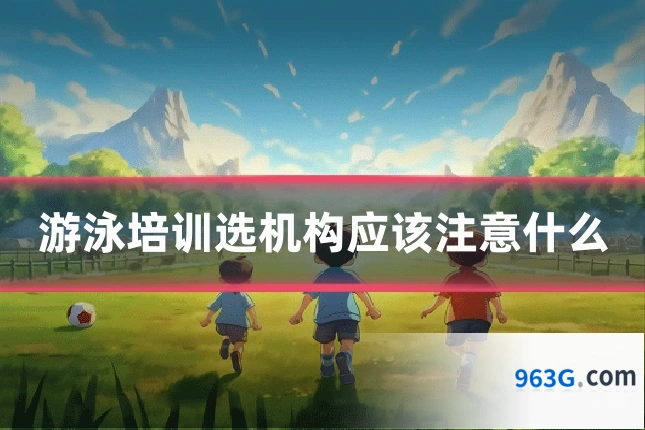 游泳培训选机构应该注意什么