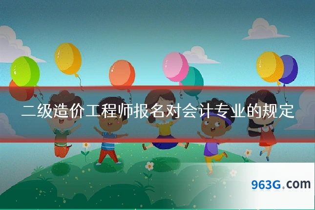 二级造价工程师报名对会计专业的规定