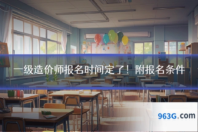 一级造价师报名时间定了！附报名条件