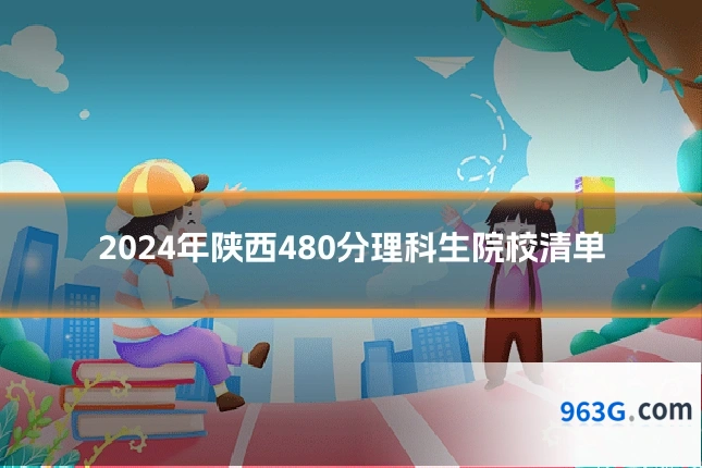 2024年陕西480分理科生院校清单
