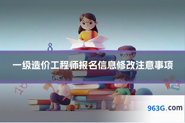 一级造价工程师报名信息修改注意事项