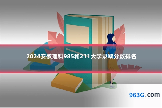 2024安徽理科985和211大学录取分数排名