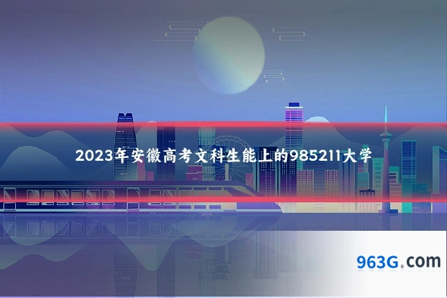2023年安徽高考文科生能上的985211大学
