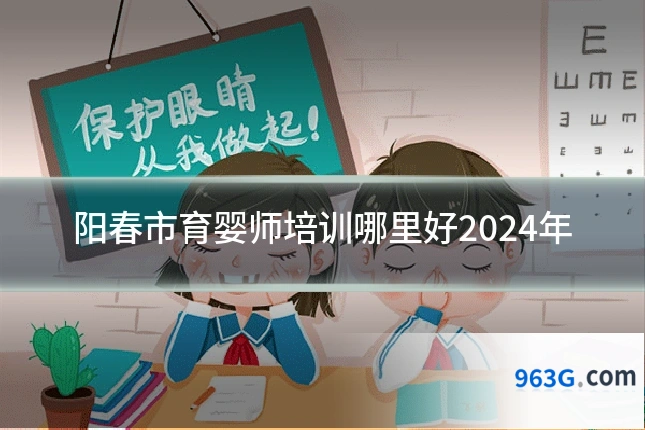 阳春市育婴师培训哪里好2024年